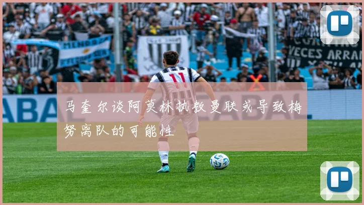马奎尔谈阿莫林执教曼联或导致梅努离队的可能性