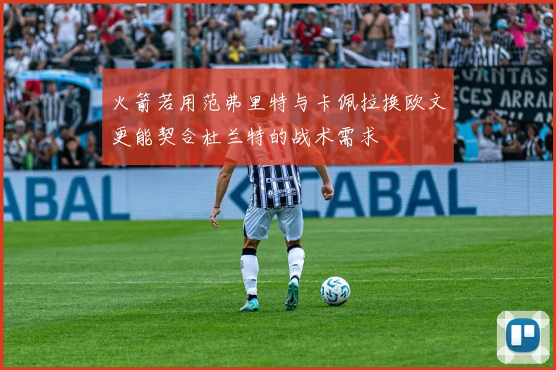 火箭若用范弗里特与卡佩拉换欧文更能契合杜兰特的战术需求