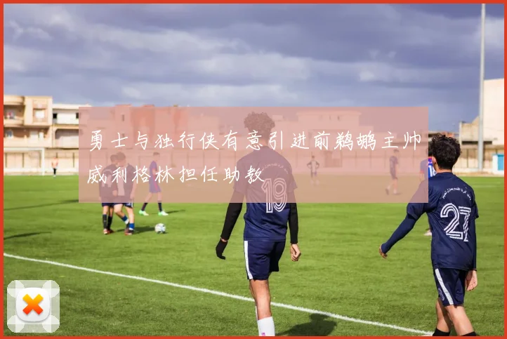 勇士与独行侠有意引进前鹈鹕主帅威利格林担任助教