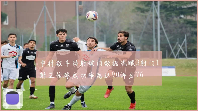 中村敬斗劲射破门数据亮眼3射门1射正传球成功率高达90评分76