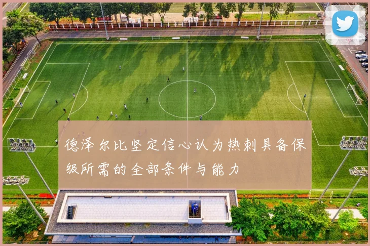德泽尔比坚定信心认为热刺具备保级所需的全部条件与能力