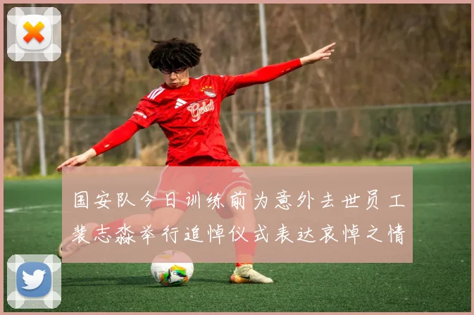 国安队今日训练前为意外去世员工裴志淼举行追悼仪式表达哀悼之情