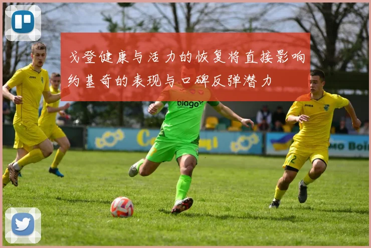 戈登健康与活力的恢复将直接影响约基奇的表现与口碑反弹潜力
